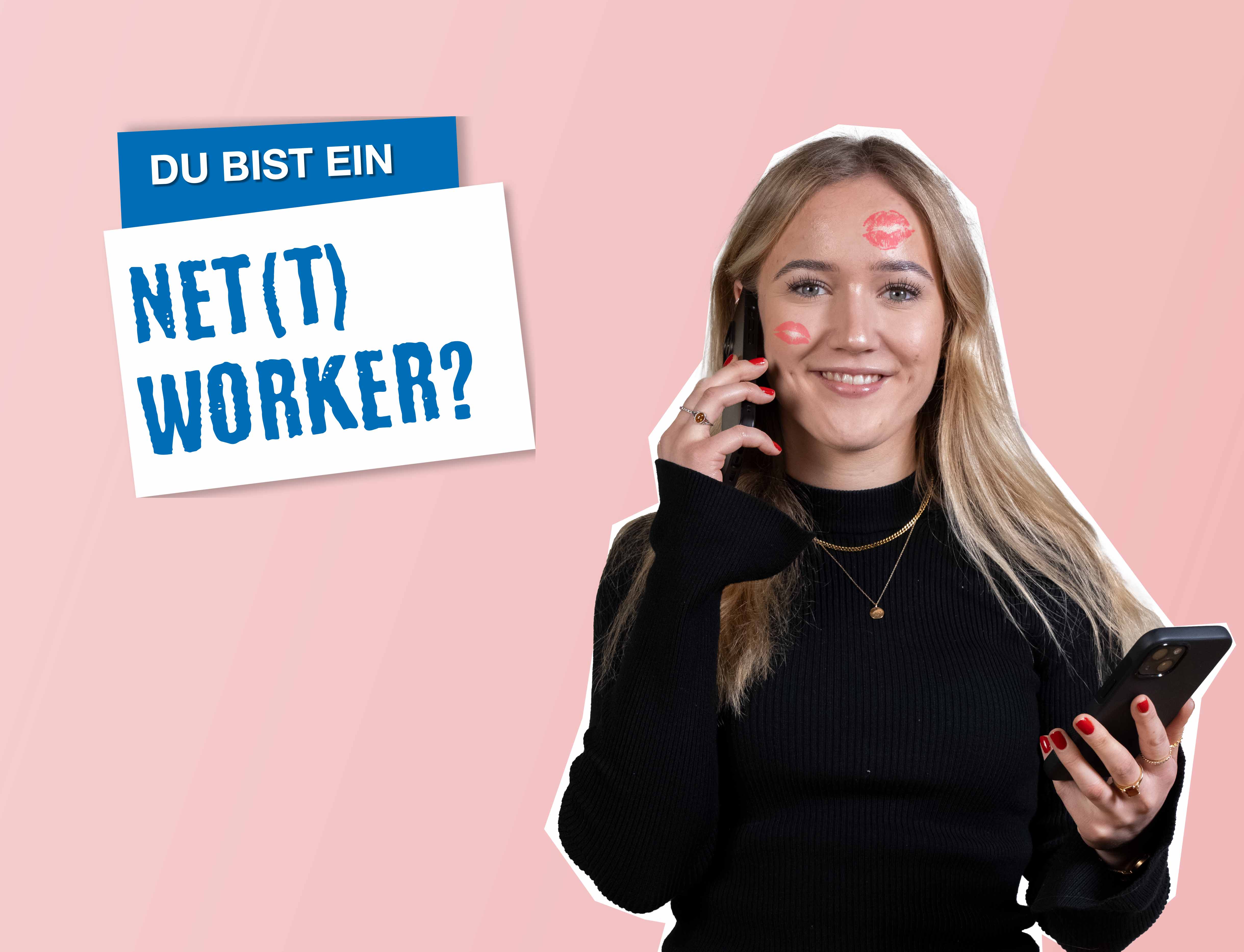rosaner Hintergrund, rechts steht eine junge Frau, die telefoniert und in der anderen Hand ein Handy hält, im Gesicht hat sie ein paar Kussmunde, links steht "Du bist ein Net(t)worker?"